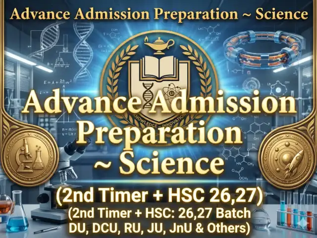 Advance Admission Preparation ~ Science (2nd Timer + HSC: 26,27 Batch DU, DCU, RU, JU, JnU & Others)