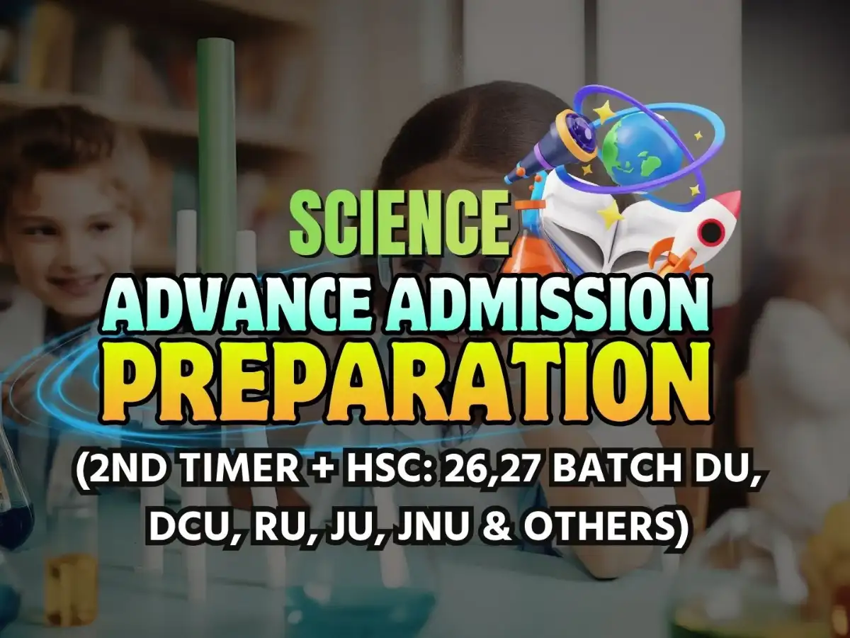 Advance Admission Preparation ~ Science (2nd Timer + HSC: 26,27 Batch DU, DCU, RU, JU, JnU & Others)